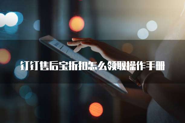 钉钉售后宝折扣怎么领取操作手册