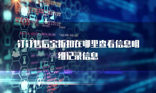 钉钉售后宝折扣在哪里查看信息明细记录信息