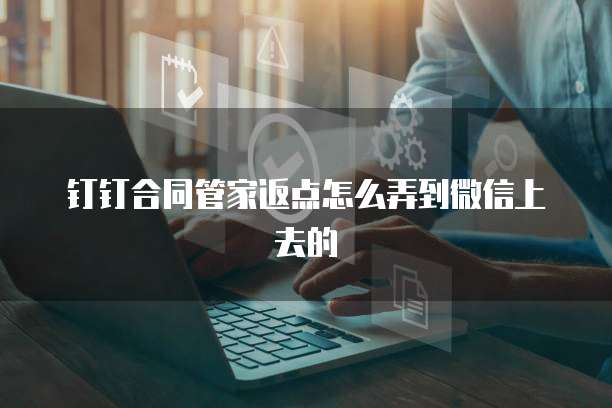 钉钉合同管家返点怎么弄到微信上去的
