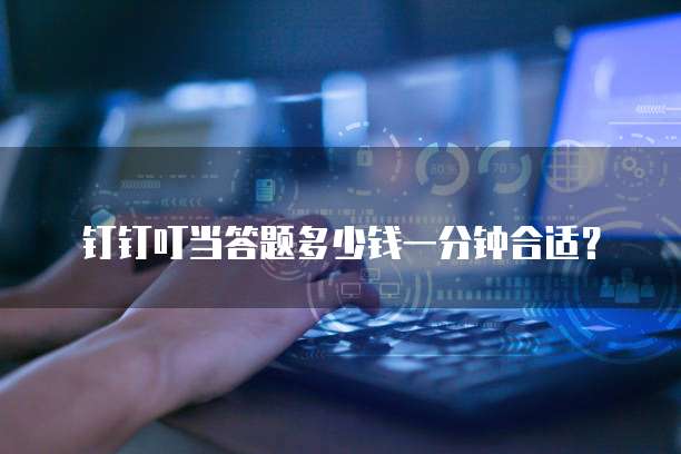 钉钉叮当答题多少钱一分钟合适？