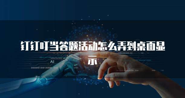 钉钉叮当答题活动怎么弄到桌面显示