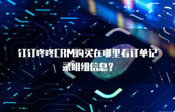 钉钉咚咚CRM购买在哪里看订单记录明细信息?