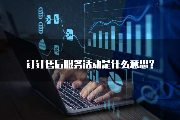 钉钉售后服务活动是什么意思?