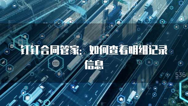 钉钉合同管家：如何查看明细记录信息