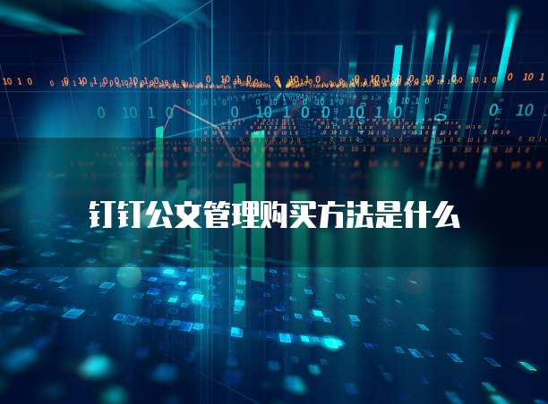 钉钉公文管理购买方法是什么