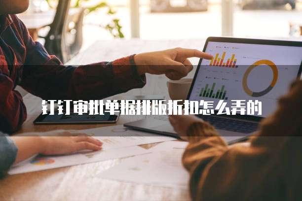 钉钉审批单据排版折扣怎么弄的