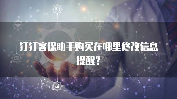 钉钉客保助手购买在哪里修改信息提醒？
