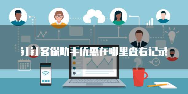 钉钉客保助手优惠在哪里查看记录