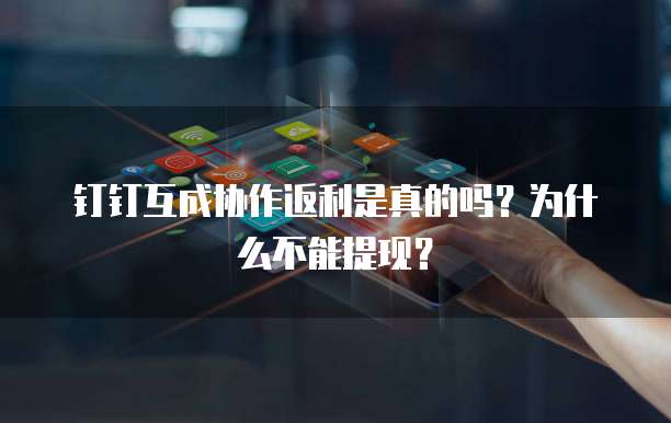 钉钉互成协作返利是真的吗?为什么不能提现?