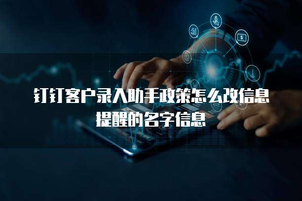 钉钉客户录入助手政策怎么改信息提醒的名字信息