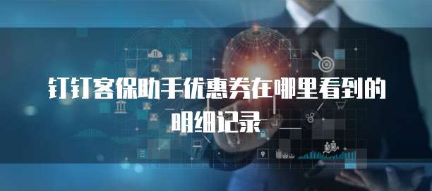 钉钉客保助手优惠券在哪里看到的明细记录