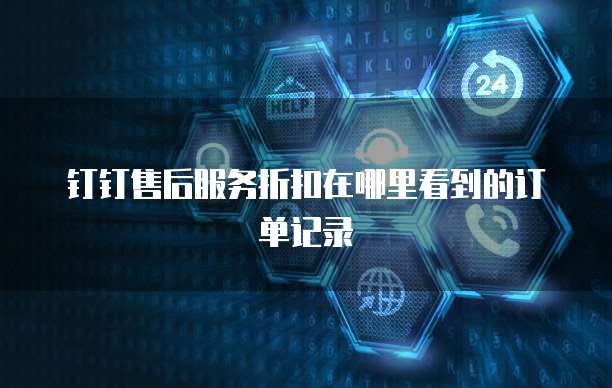 钉钉售后服务折扣在哪里看到的订单记录
