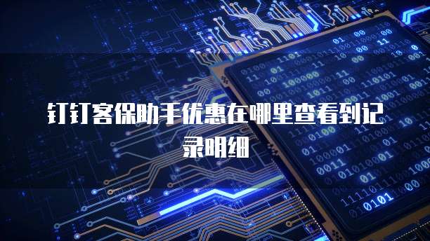 钉钉客保助手优惠在哪里查看到记录明细