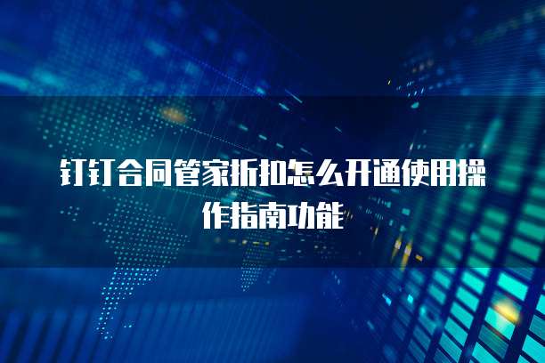 钉钉合同管家折扣怎么开通使用操作指南功能
