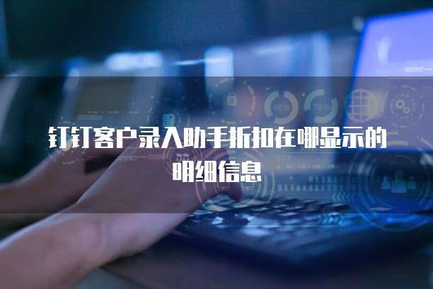 钉钉客户录入助手折扣在哪显示的明细信息