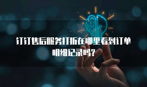 钉钉售后服务打折在哪里看到订单明细记录吗？