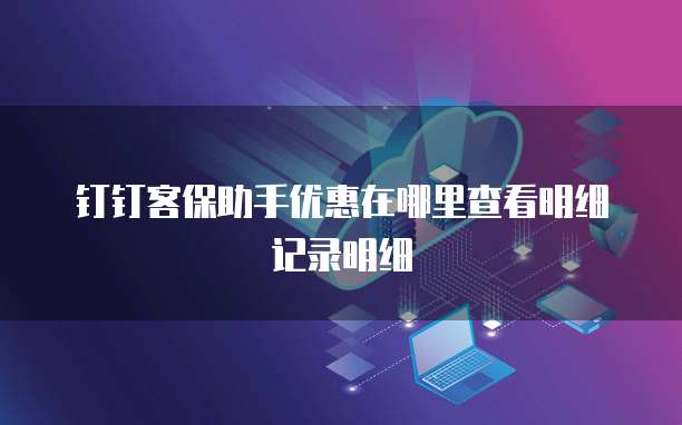 钉钉客保助手优惠在哪里查看明细记录明细