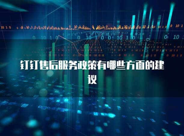钉钉售后服务政策有哪些方面的建议