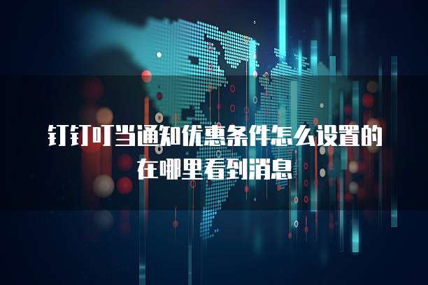 钉钉叮当通知优惠条件怎么设置的在哪里看到消息