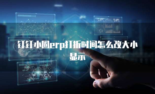 钉钉小圈ERP打折时间怎么改大小显示