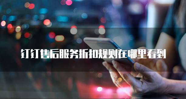 钉钉售后服务折扣规则在哪里看到