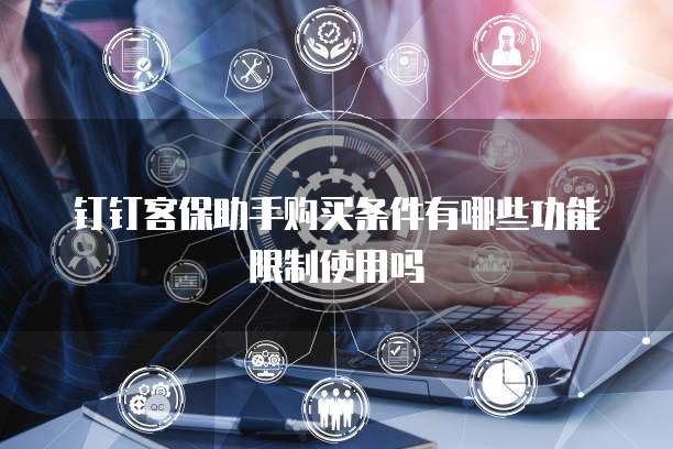 钉钉客保助手购买条件有哪些功能限制使用吗