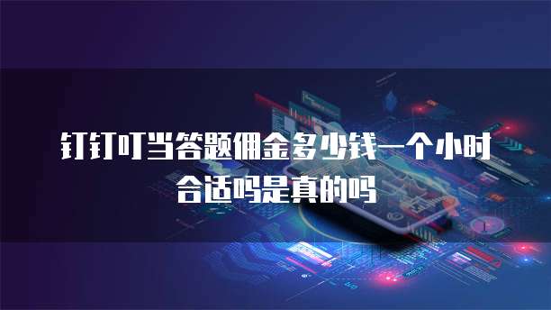 钉钉叮当答题佣金多少钱一个小时合适吗是真的吗