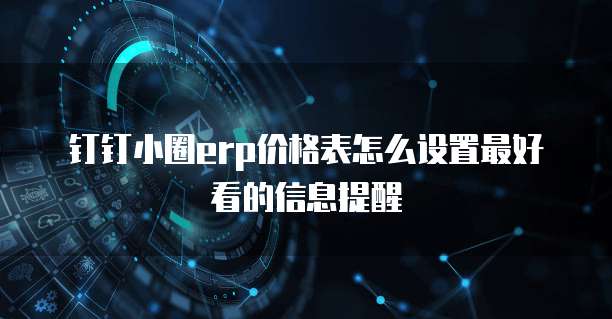 钉钉小圈erp价格表怎么设置最好看的信息提醒