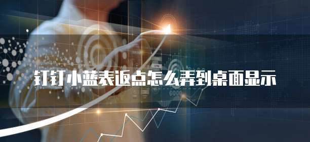 钉钉小蓝表返点怎么弄到桌面显示