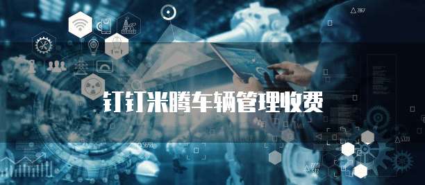 钉钉米腾车辆管理价格,钉钉米腾车辆管理收费标准