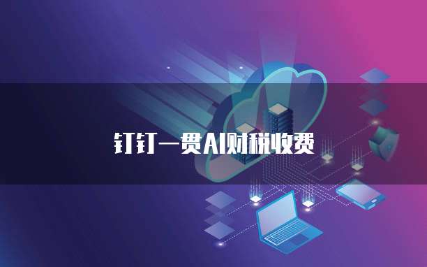 钉钉一贯AI财税收费