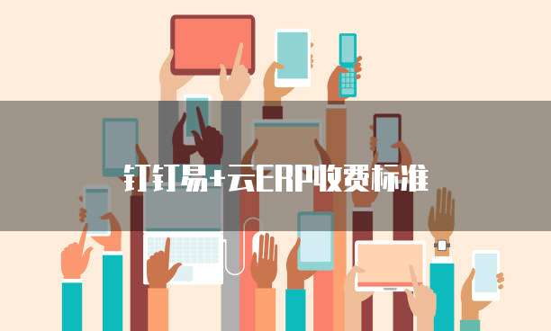 钉钉易+云ERP收费标准