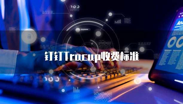 钉钉Tracup收费标准