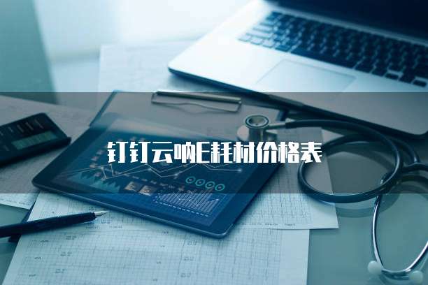 钉钉云呐E耗材价格表