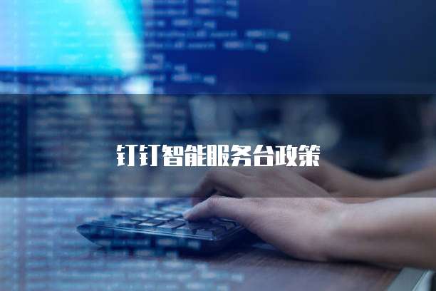 钉钉智能服务台政策
