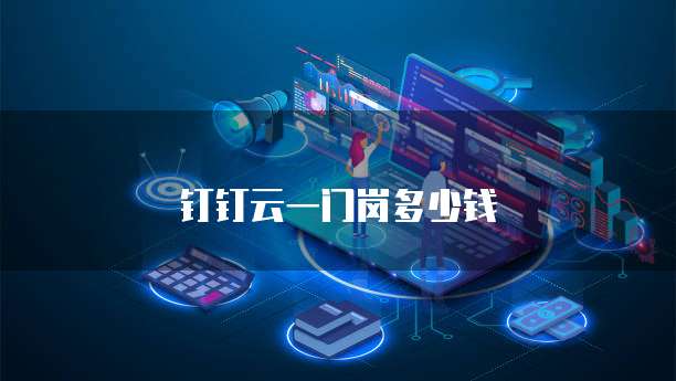 钉钉云一门岗多少钱