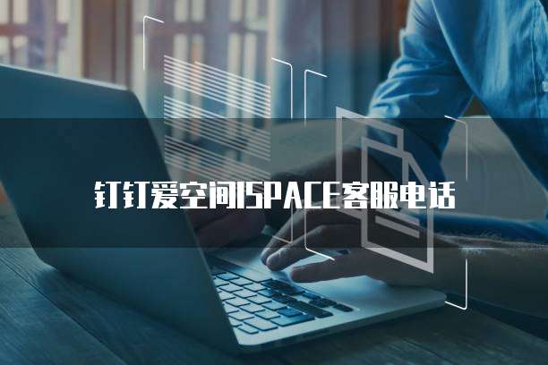 钉钉爱空间ISPACE客服电话