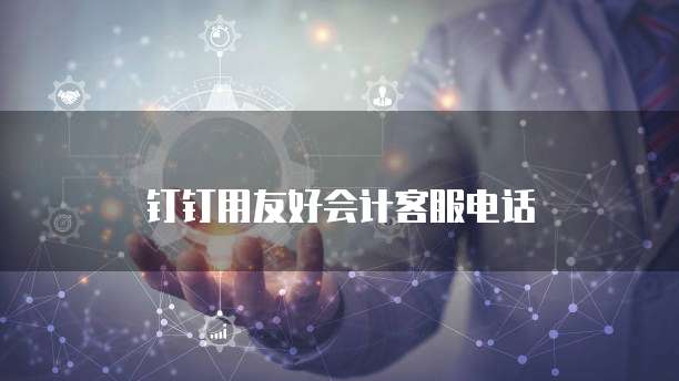 钉钉用友好会计客服电话
