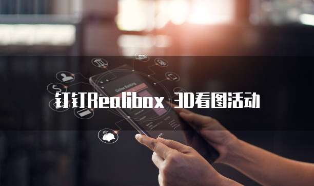 钉钉Realibox 3D看图活动