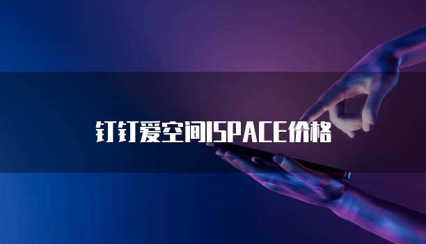 钉钉爱空间ISPACE价格