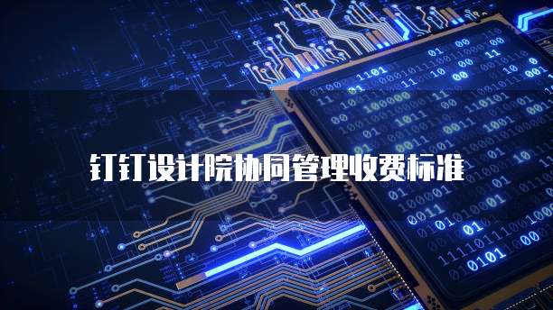 钉钉设计院协同管理收费标准