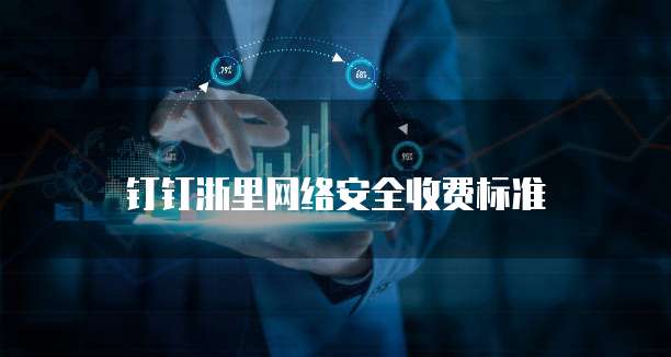 钉钉浙里网络安全收费标准