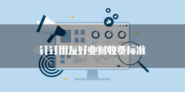 钉钉用友好业财收费标准