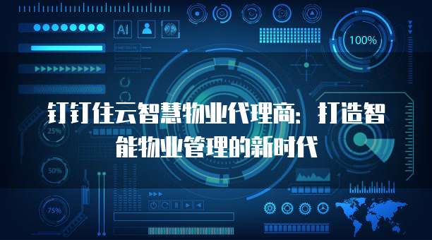 钉钉住云智慧物业代理商：打造智能物业管理的新时代