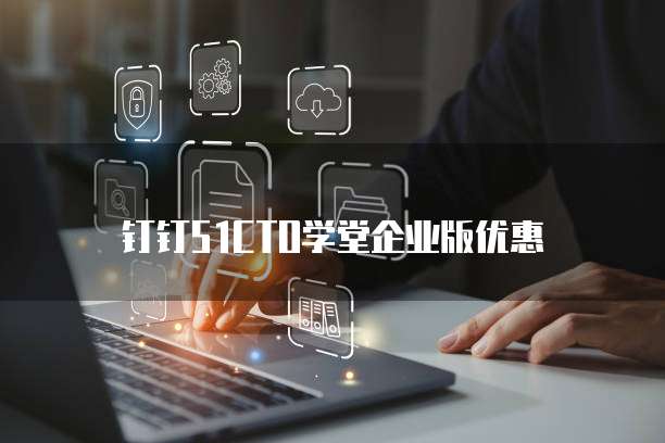 钉钉51CTO学堂企业版优惠