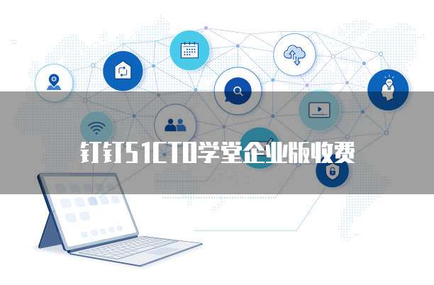 钉钉51CTO学堂企业版收费