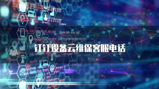钉钉设备云维保客服电话
