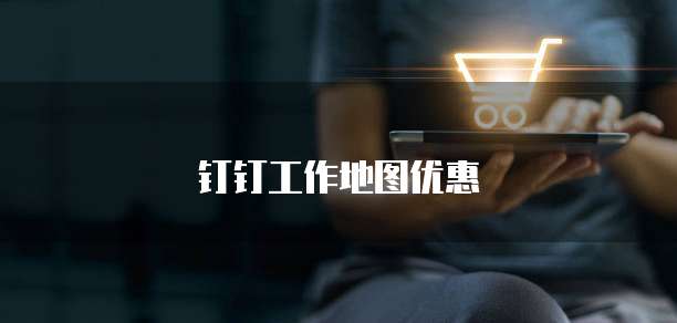 钉钉工作地图优惠