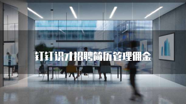 钉钉识才招聘简历管理佣金