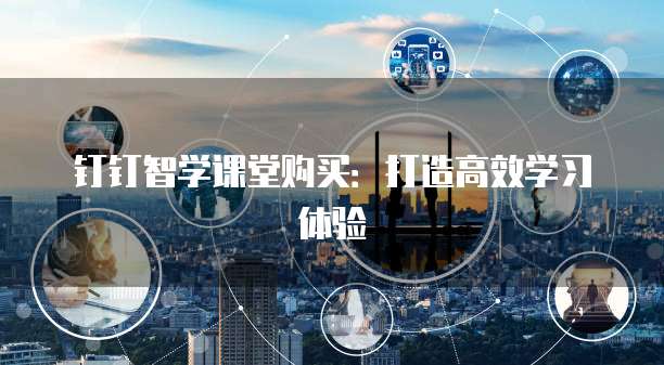 钉钉智学课堂购买:打造高效学习体验
